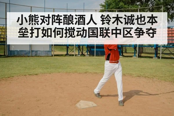 小熊对阵酿酒人 铃木诚也本垒打如何搅动国联中区争夺