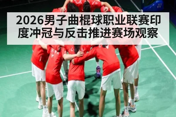 2026男子曲棍球职业联赛印度冲冠与反击推进赛场观察