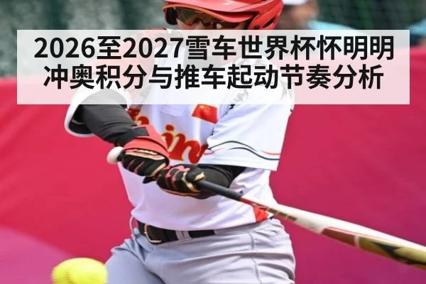 2026至2027雪车世界杯怀明明冲奥积分与推车起动节奏分析